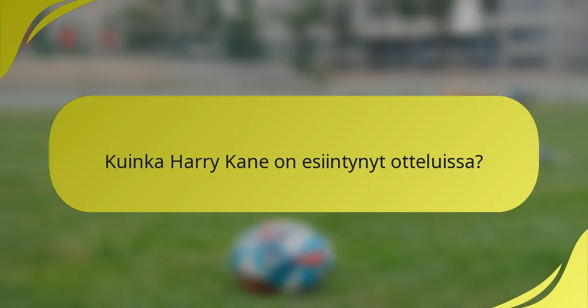 Kuinka Harry Kane on esiintynyt otteluissa?