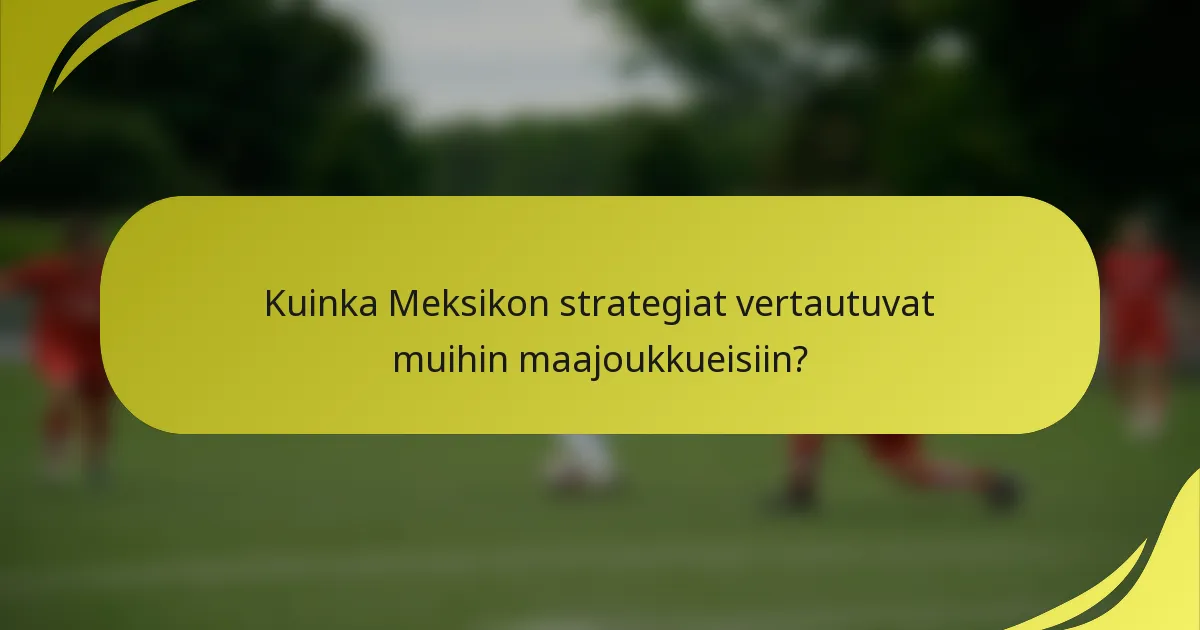 Kuinka Meksikon strategiat vertautuvat muihin maajoukkueisiin?