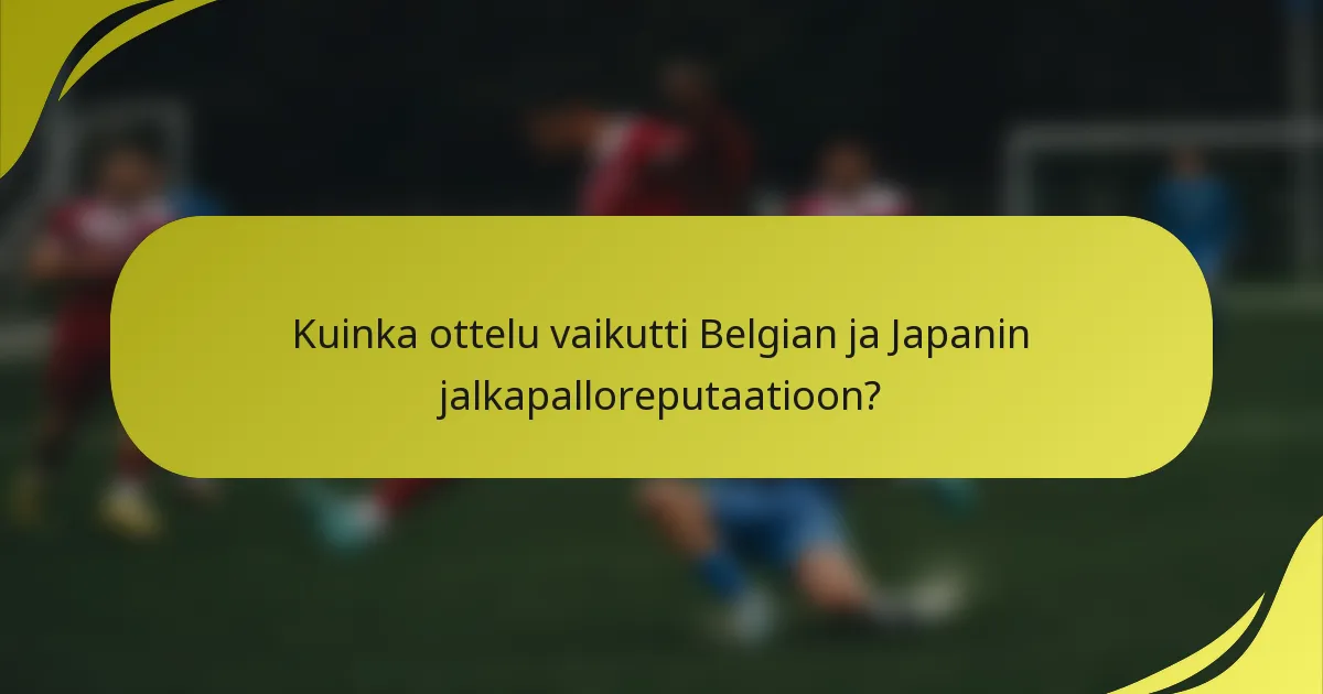 Kuinka ottelu vaikutti Belgian ja Japanin jalkapalloreputaatioon?