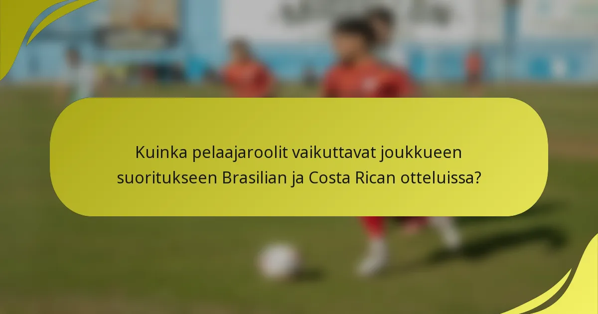 Kuinka pelaajaroolit vaikuttavat joukkueen suoritukseen Brasilian ja Costa Rican otteluissa?