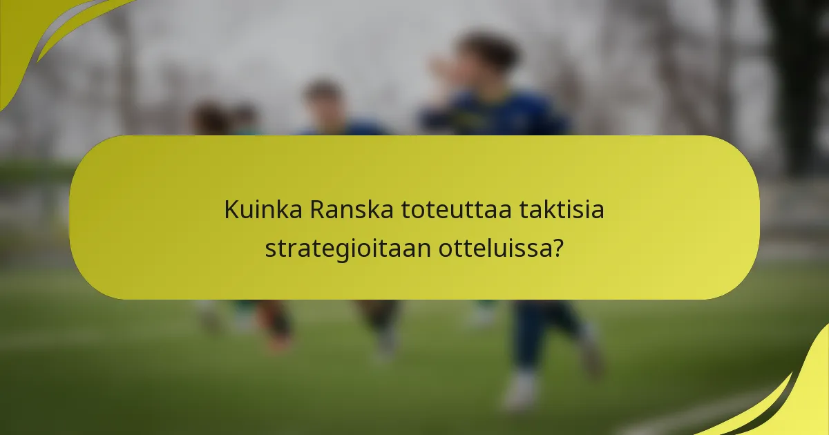 Kuinka Ranska toteuttaa taktisia strategioitaan otteluissa?