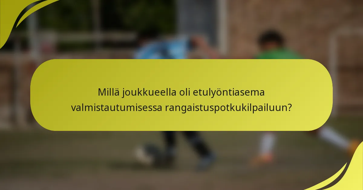 Millä joukkueella oli etulyöntiasema valmistautumisessa rangaistuspotkukilpailuun?
