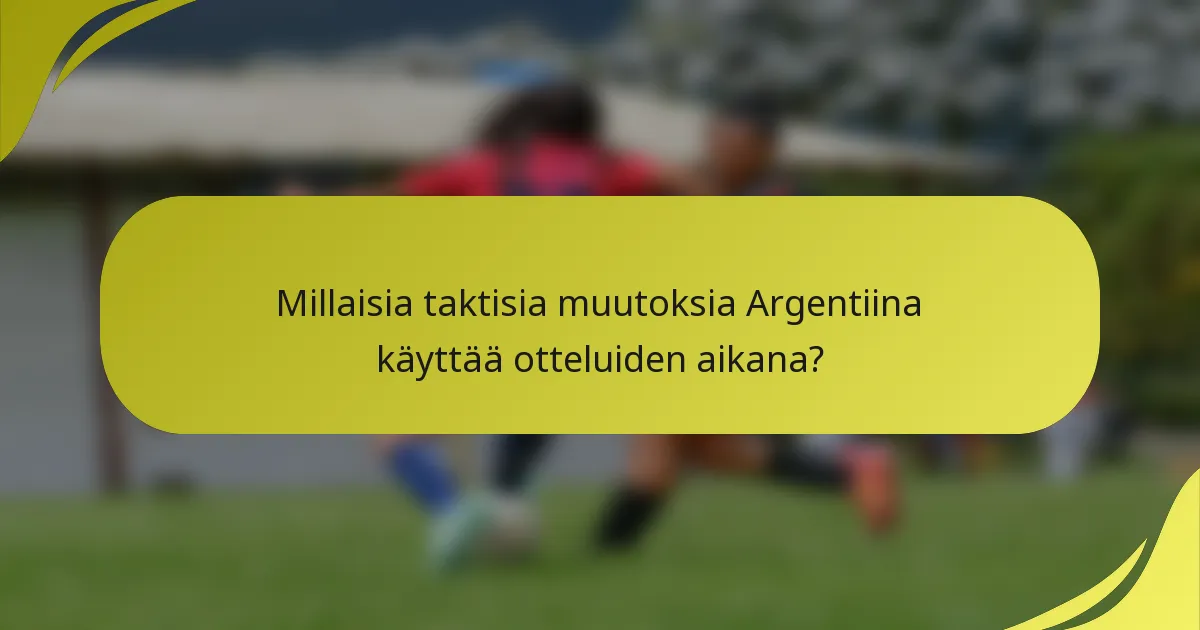 Millaisia taktisia muutoksia Argentiina käyttää otteluiden aikana?
