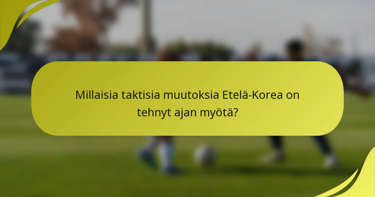 Millaisia taktisia muutoksia Etelä-Korea on tehnyt ajan myötä?