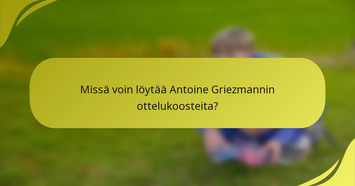 Missä voin löytää Antoine Griezmannin ottelukoosteita?