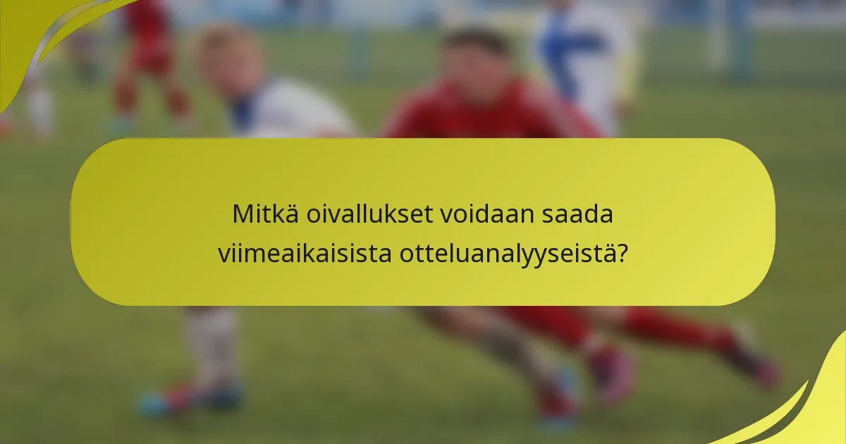 Mitkä oivallukset voidaan saada viimeaikaisista otteluanalyyseistä?