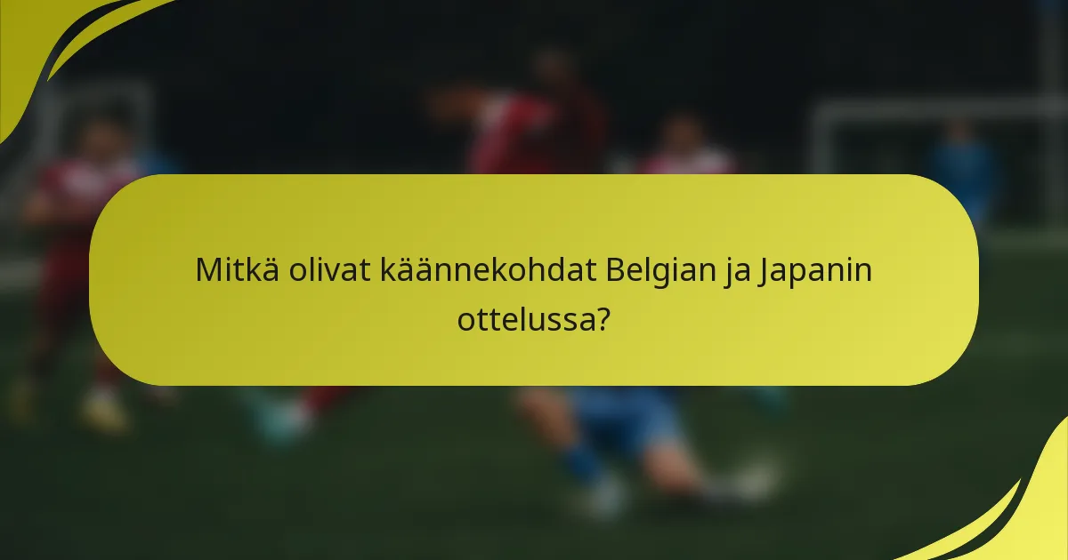 Mitkä olivat käännekohdat Belgian ja Japanin ottelussa?