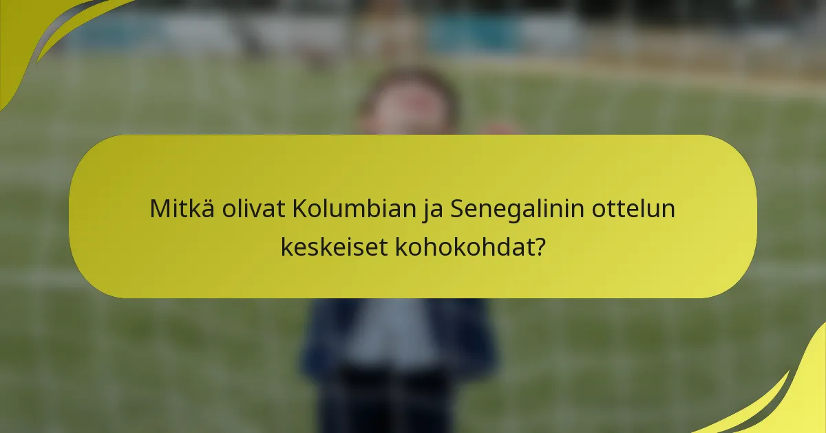 Mitkä olivat Kolumbian ja Senegalinin ottelun keskeiset kohokohdat?