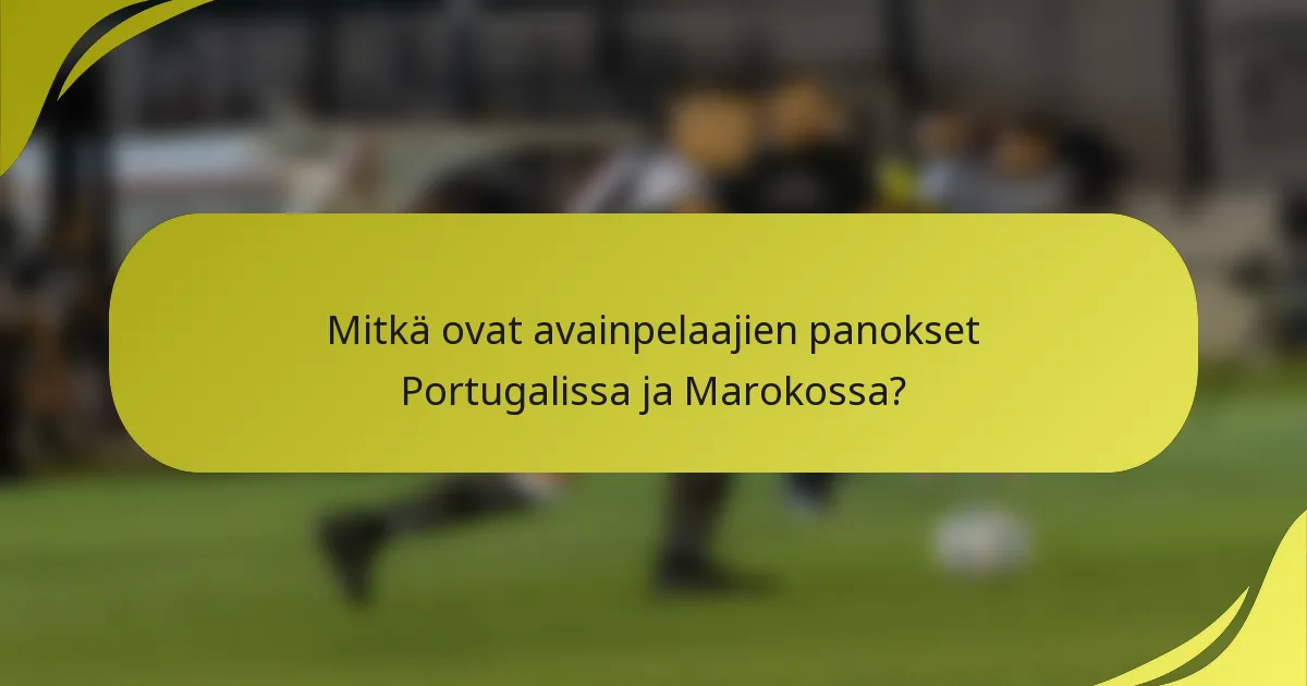 Mitkä ovat avainpelaajien panokset Portugalissa ja Marokossa?