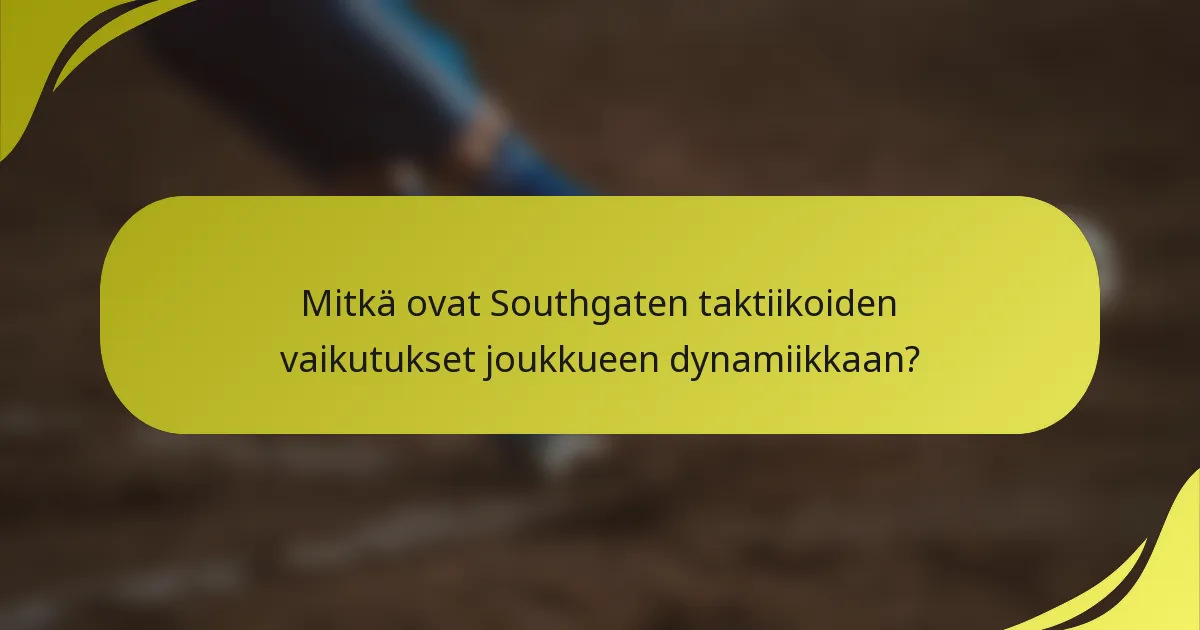 Mitkä ovat Southgaten taktiikoiden vaikutukset joukkueen dynamiikkaan?